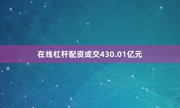 在线杠杆配资成交430.01亿元