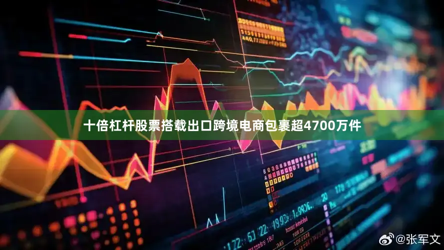 十倍杠杆股票搭载出口跨境电商包裹超4700万件