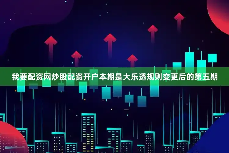 我要配资网炒股配资开户本期是大乐透规则变更后的第五期