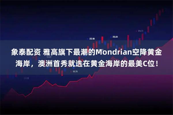 象泰配资 雅高旗下最潮的Mondrian空降黄金海岸，澳洲首秀就选在黄金海岸的最美C位！