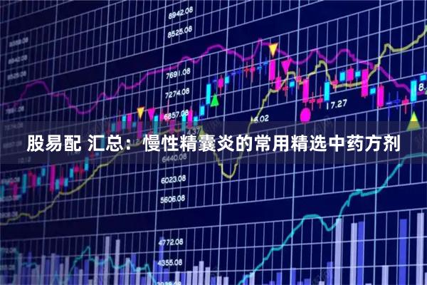 股易配 汇总：慢性精囊炎的常用精选中药方剂