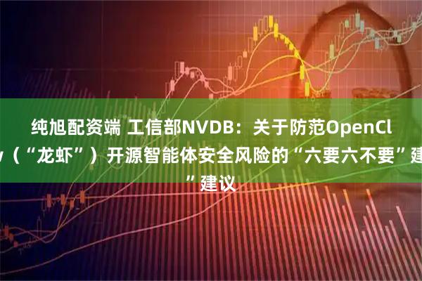纯旭配资端 工信部NVDB：关于防范OpenClaw（“龙虾”）开源智能体安全风险的“六要六不要”建议