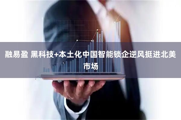 融易盈 黑科技+本土化中国智能锁企逆风挺进北美市场