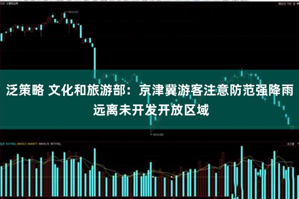 泛策略 文化和旅游部：京津冀游客注意防范强降雨 远离未开发开放区域
