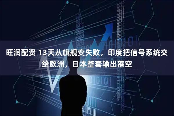 旺润配资 13天从旗舰变失败，印度把信号系统交给欧洲，日本整套输出落空