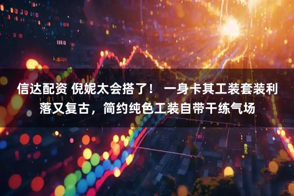 信达配资 倪妮太会搭了！ 一身卡其工装套装利落又复古，简约纯色工装自带干练气场