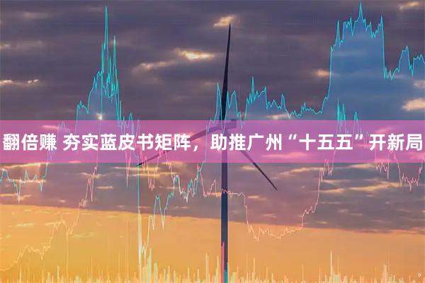 翻倍赚 夯实蓝皮书矩阵，助推广州“十五五”开新局